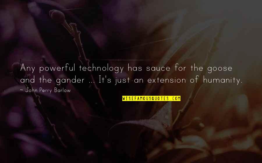 Mr Barlow Quotes By John Perry Barlow: Any powerful technology has sauce for the goose Mr Barlow Quotes By John Perry Barlow: Any powerful technology has sauce for the goose
