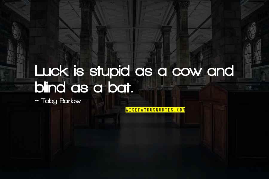 Mr Barlow Quotes By Toby Barlow: Luck is stupid as a cow and blind Mr Barlow Quotes By Toby Barlow: Luck is stupid as a cow and blind
