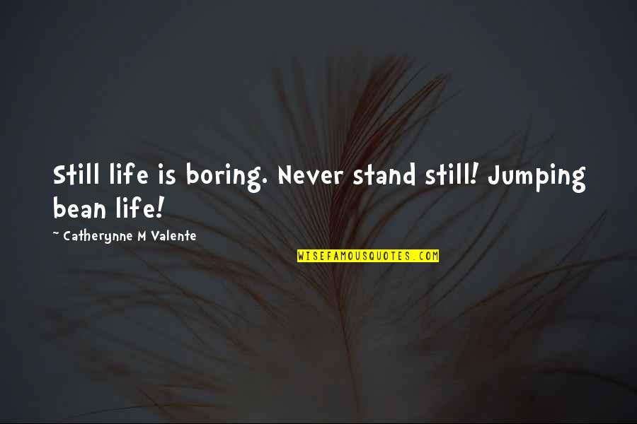 Mr Bean Life Quotes By Catherynne M Valente: Still life is boring. Never stand still! Jumping