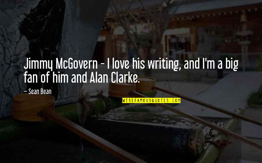 Mr Bean Love Quotes By Sean Bean: Jimmy McGovern - I love his writing, and