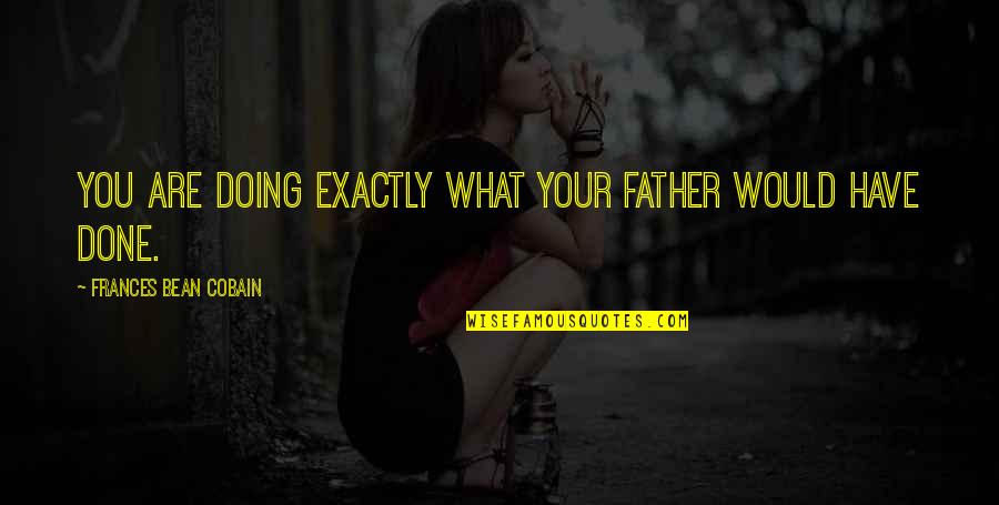 Mr Bean Quotes By Frances Bean Cobain: You are doing exactly what your father would