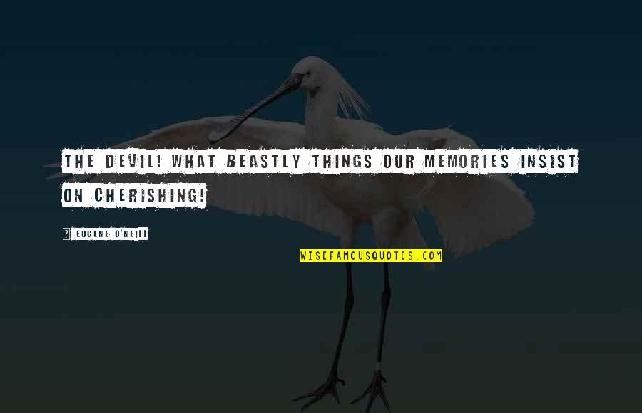 Mr. Beastly Quotes By Eugene O'Neill: The devil! what beastly things our memories insist Mr. Beastly Quotes By Eugene O'Neill: The devil! what beastly things our memories insist