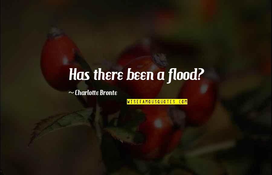 Mr Been Quotes By Charlotte Bronte: Has there been a flood? Mr Been Quotes By Charlotte Bronte: Has there been a flood?
