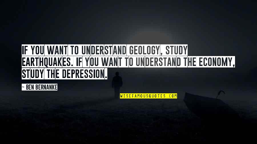 Mr Ben Quotes By Ben Bernanke: If you want to understand geology, study earthquakes.