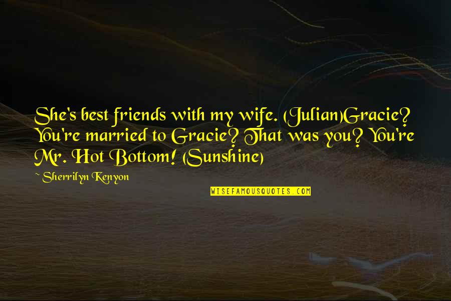 Mr Best Quotes By Sherrilyn Kenyon: She's best friends with my wife. (Julian)Gracie? You're