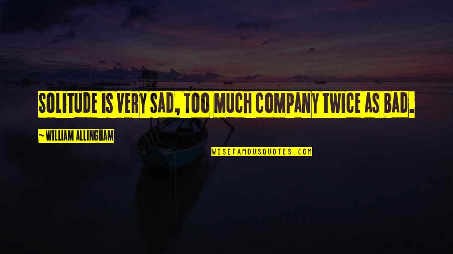 Mr Best Quotes By William Allingham: Solitude is very sad, Too much company twice