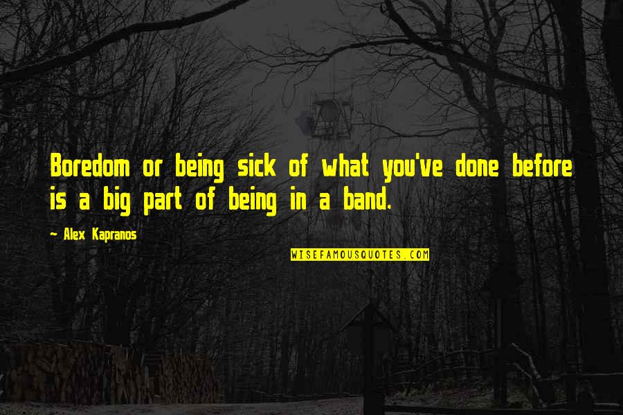 Mr Big Band Quotes By Alex Kapranos: Boredom or being sick of what you've done