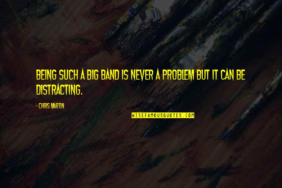 Mr Big Band Quotes By Chris Martin: Being such a big band is never a