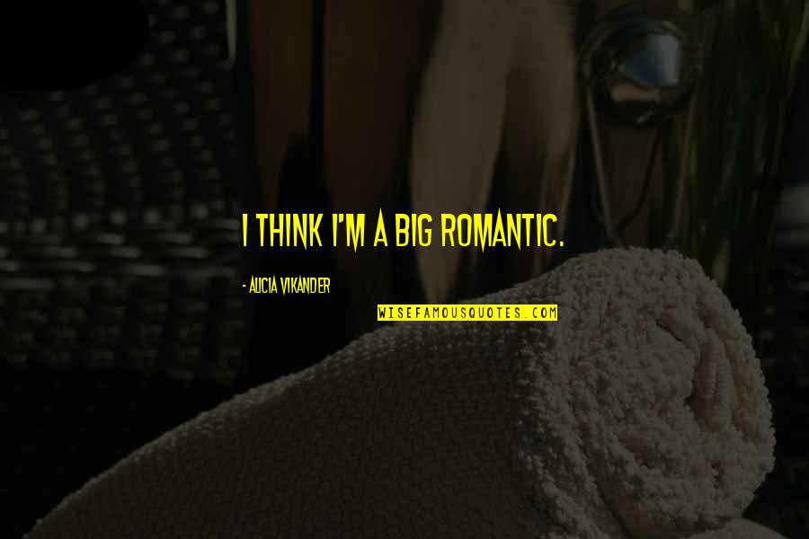 Mr Big Romantic Quotes By Alicia Vikander: I think I'm a big romantic.