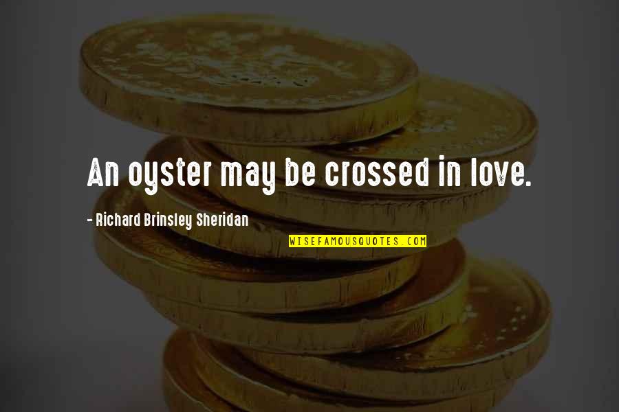 Mr Big Romantic Quotes By Richard Brinsley Sheridan: An oyster may be crossed in love.