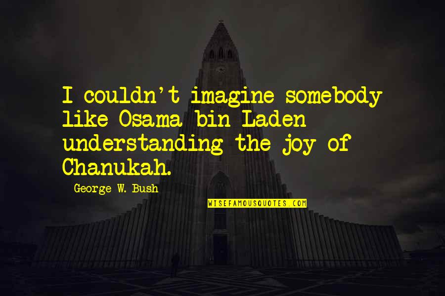 Mr Bin Quotes By George W. Bush: I couldn't imagine somebody like Osama bin Laden