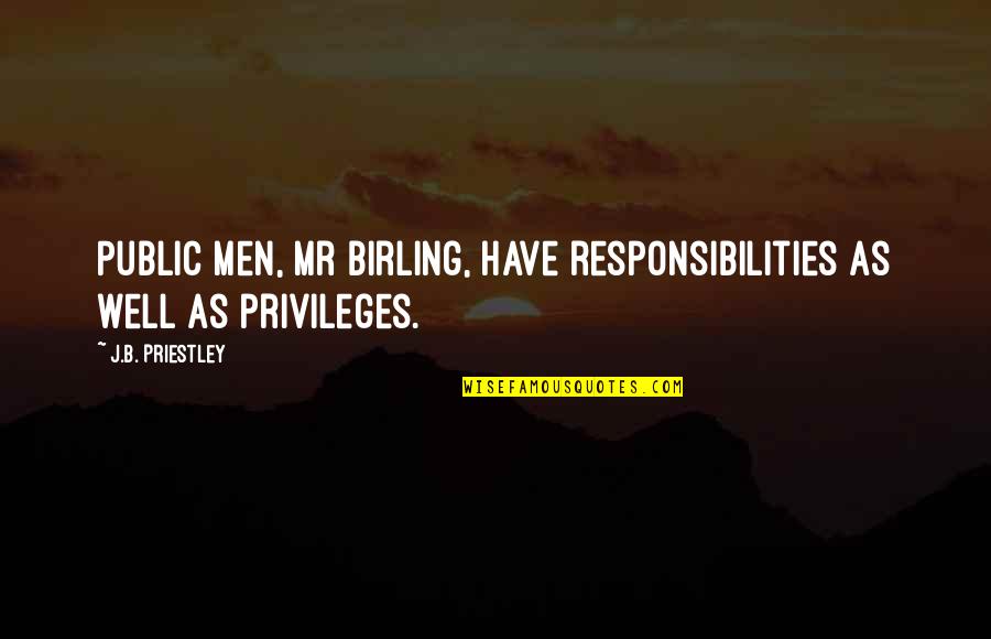Mr Birling Quotes By J.B. Priestley: Public men, Mr Birling, have responsibilities as well Mr Birling Quotes By J.B. Priestley: Public men, Mr Birling, have responsibilities as well