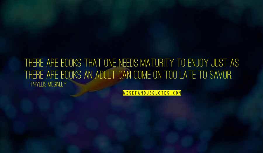 Mr Birling Quotes By Phyllis McGinley: There are books that one needs maturity to Mr Birling Quotes By Phyllis McGinley: There are books that one needs maturity to