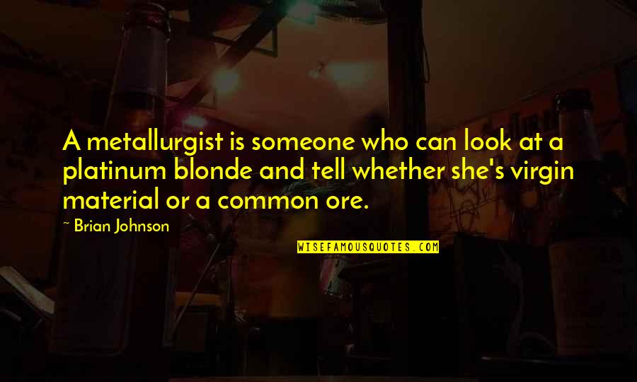 Mr Blonde Quotes By Brian Johnson: A metallurgist is someone who can look at