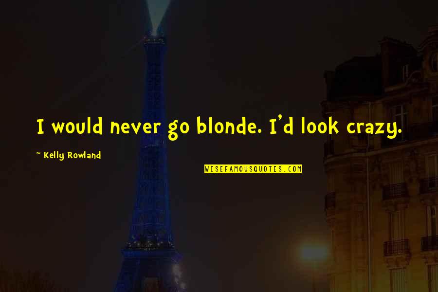 Mr Blonde Quotes By Kelly Rowland: I would never go blonde. I'd look crazy.