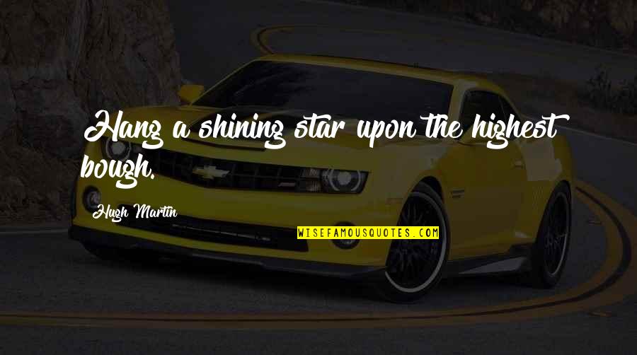 Mr Bough Quotes By Hugh Martin: Hang a shining star upon the highest bough. Mr Bough Quotes By Hugh Martin: Hang a shining star upon the highest bough.