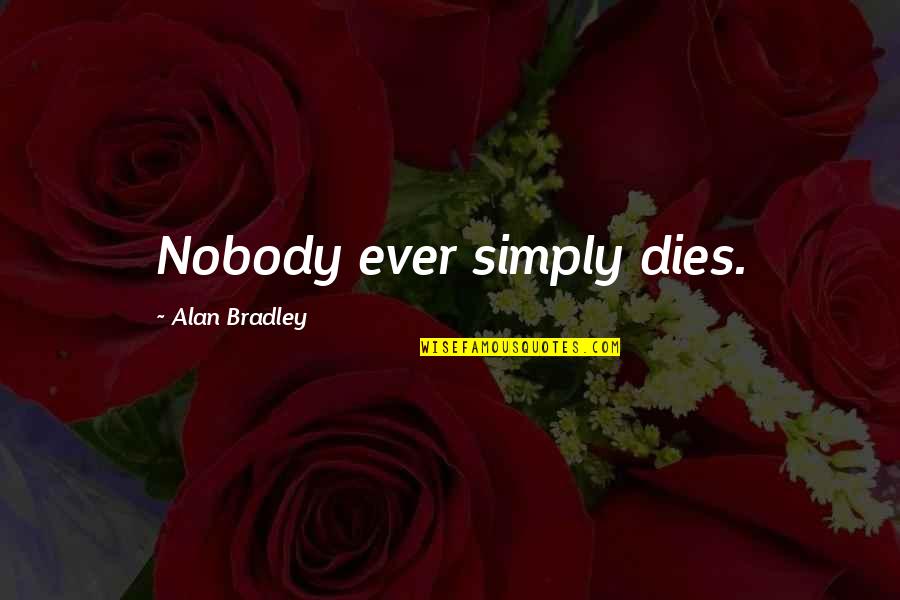 Mr Bradley Quotes By Alan Bradley: Nobody ever simply dies. Mr Bradley Quotes By Alan Bradley: Nobody ever simply dies.