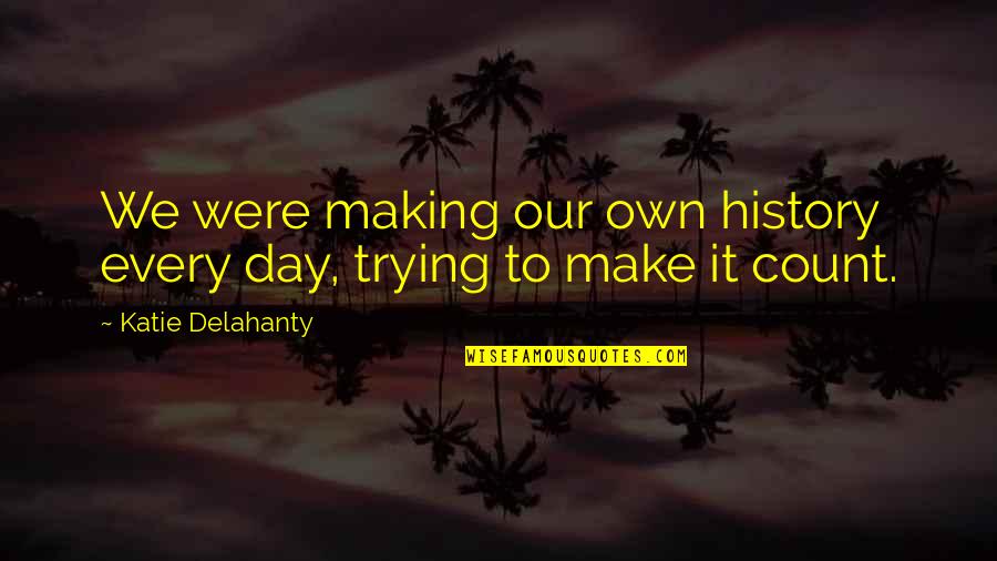 Mr Brightside Quotes By Katie Delahanty: We were making our own history every day, Mr Brightside Quotes By Katie Delahanty: We were making our own history every day,
