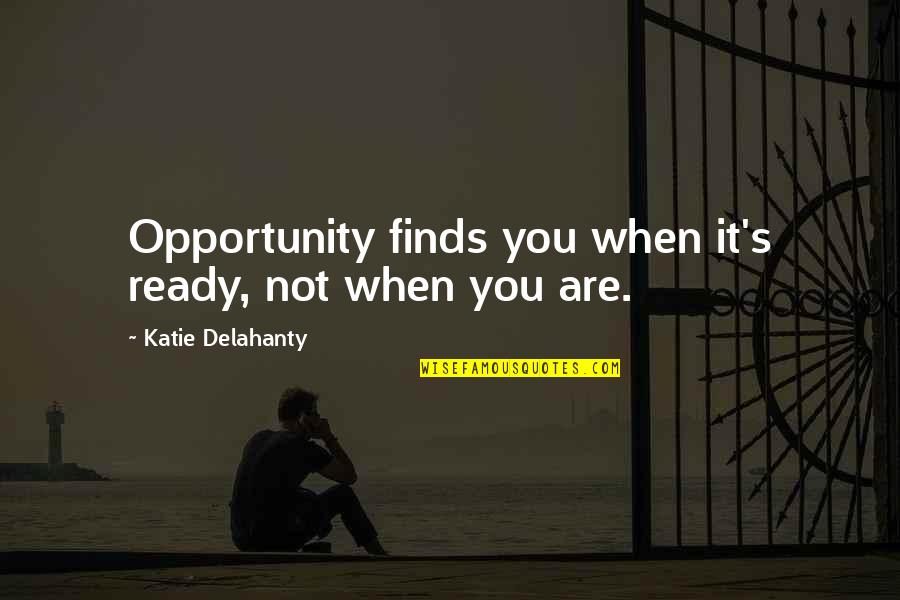 Mr Brightside Quotes By Katie Delahanty: Opportunity finds you when it's ready, not when Mr Brightside Quotes By Katie Delahanty: Opportunity finds you when it's ready, not when