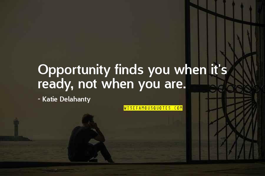 Mr Brightside Quotes By Katie Delahanty: Opportunity finds you when it's ready, not when