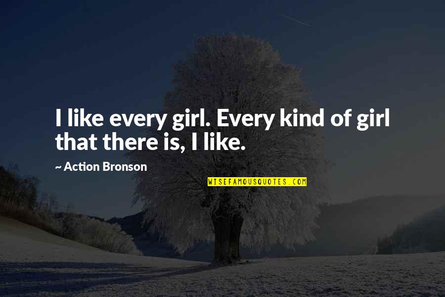 Mr Bronson Quotes By Action Bronson: I like every girl. Every kind of girl
