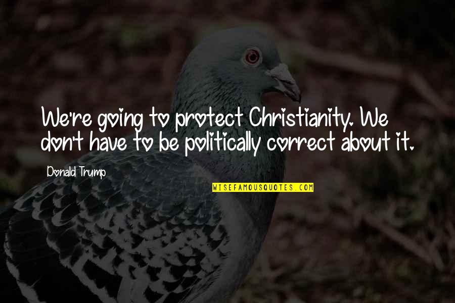 Mr Bruff Christmas Carol Quotes By Donald Trump: We're going to protect Christianity. We don't have