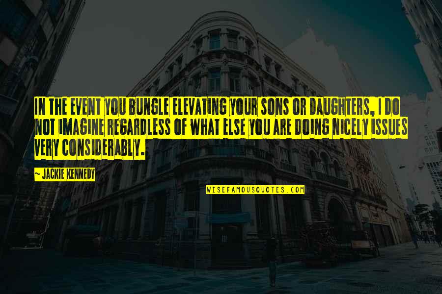 Mr Bungle Quotes By Jackie Kennedy: In the event you bungle elevating your sons Mr Bungle Quotes By Jackie Kennedy: In the event you bungle elevating your sons