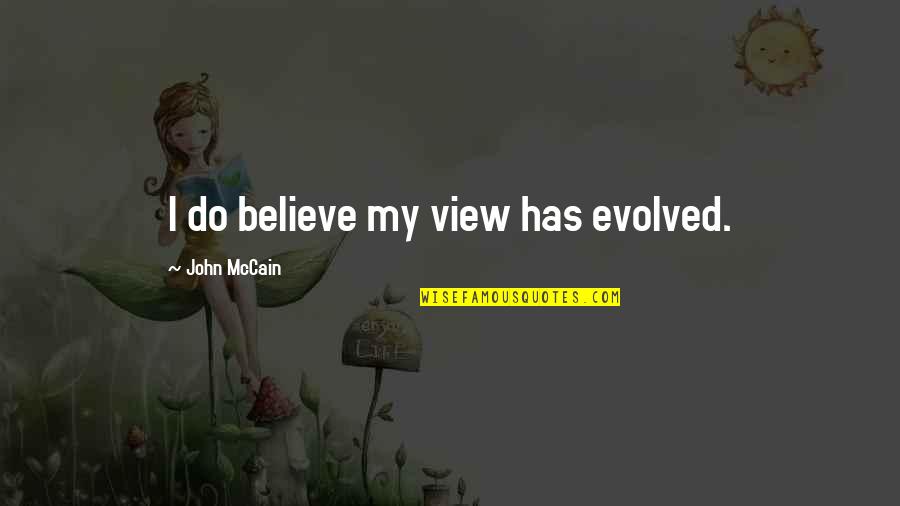 Mr Burns Smithers Quotes By John McCain: I do believe my view has evolved. Mr Burns Smithers Quotes By John McCain: I do believe my view has evolved.
