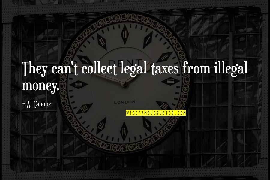 Mr Capone Quotes By Al Capone: They can't collect legal taxes from illegal money.