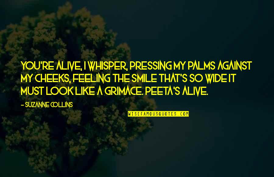 Mr Cheeks Quotes By Suzanne Collins: You're alive, I whisper, pressing my palms against