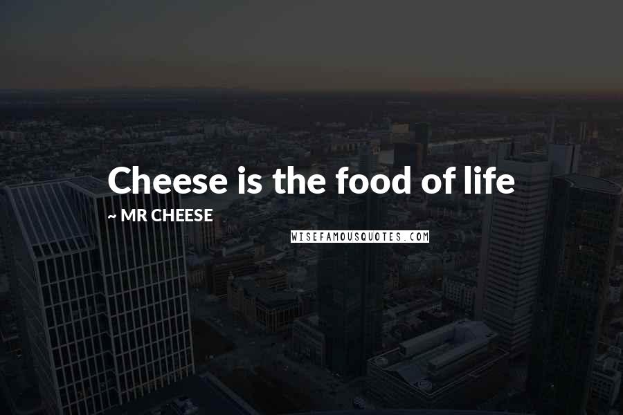 MR CHEESE quotes: Cheese is the food of life