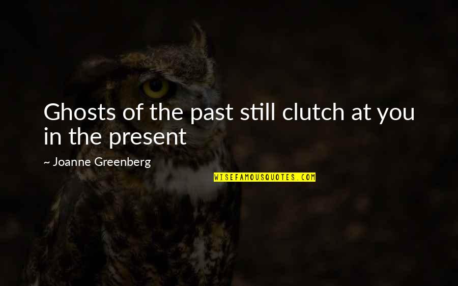 Mr Clutch Quotes By Joanne Greenberg: Ghosts of the past still clutch at you