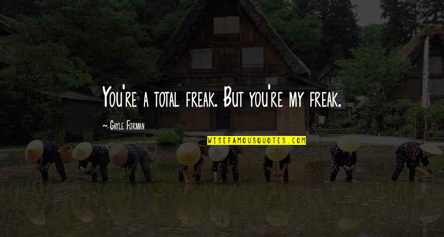 Mr Collins Selects A Wife Quotes By Gayle Forman: You're a total freak. But you're my freak. Mr Collins Selects A Wife Quotes By Gayle Forman: You're a total freak. But you're my freak.