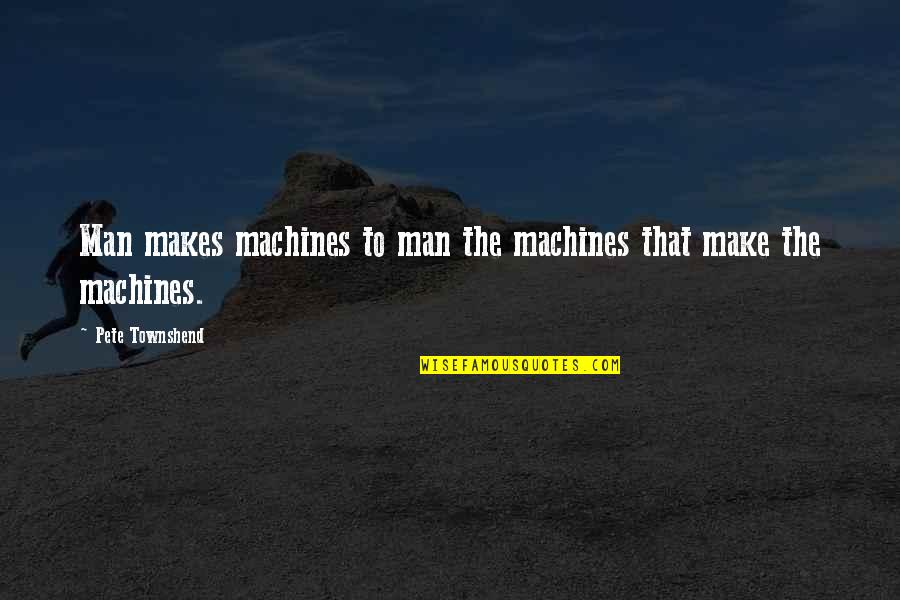 Mr Collins Selects A Wife Quotes By Pete Townshend: Man makes machines to man the machines that Mr Collins Selects A Wife Quotes By Pete Townshend: Man makes machines to man the machines that
