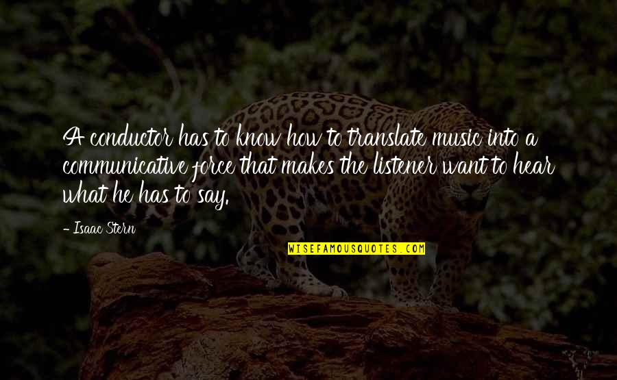 Mr Conductor Quotes By Isaac Stern: A conductor has to know how to translate Mr Conductor Quotes By Isaac Stern: A conductor has to know how to translate