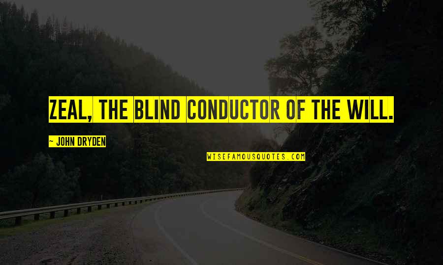 Mr Conductor Quotes By John Dryden: Zeal, the blind conductor of the will. Mr Conductor Quotes By John Dryden: Zeal, the blind conductor of the will.