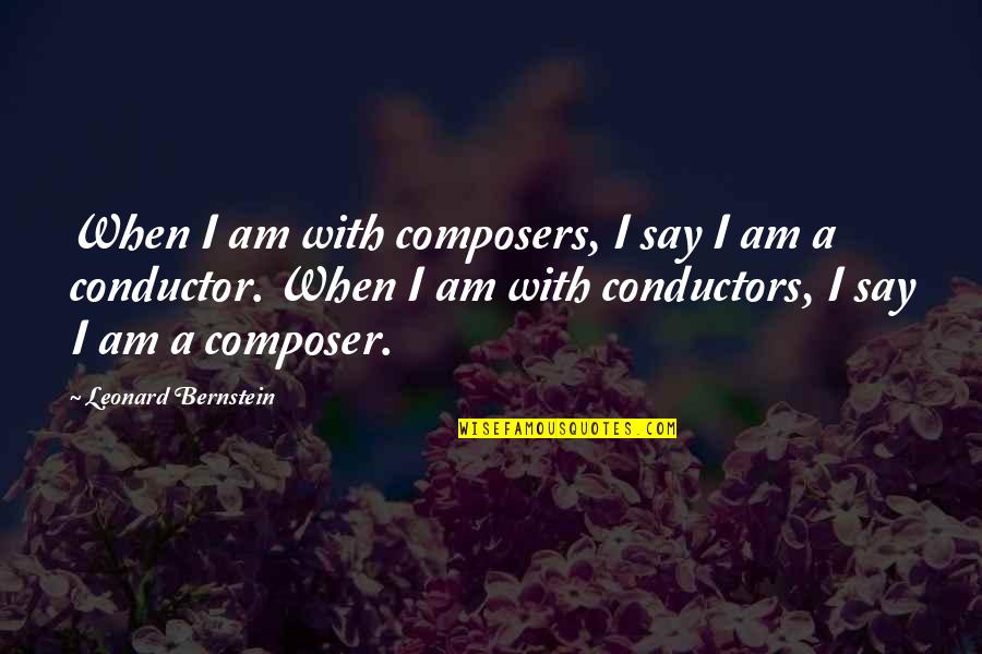 Mr Conductor Quotes By Leonard Bernstein: When I am with composers, I say I Mr Conductor Quotes By Leonard Bernstein: When I am with composers, I say I