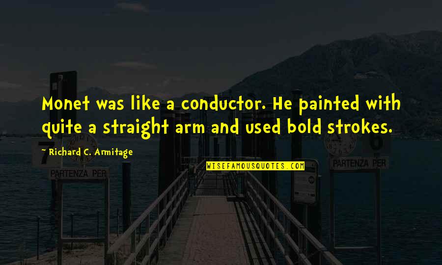 Mr Conductor Quotes By Richard C. Armitage: Monet was like a conductor. He painted with Mr Conductor Quotes By Richard C. Armitage: Monet was like a conductor. He painted with