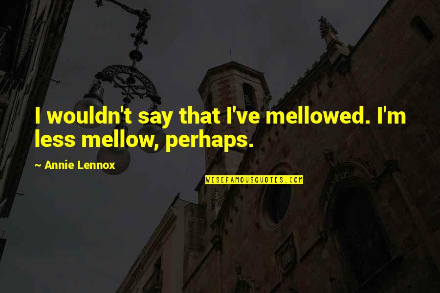 Mr. Creakle Quotes By Annie Lennox: I wouldn't say that I've mellowed. I'm less