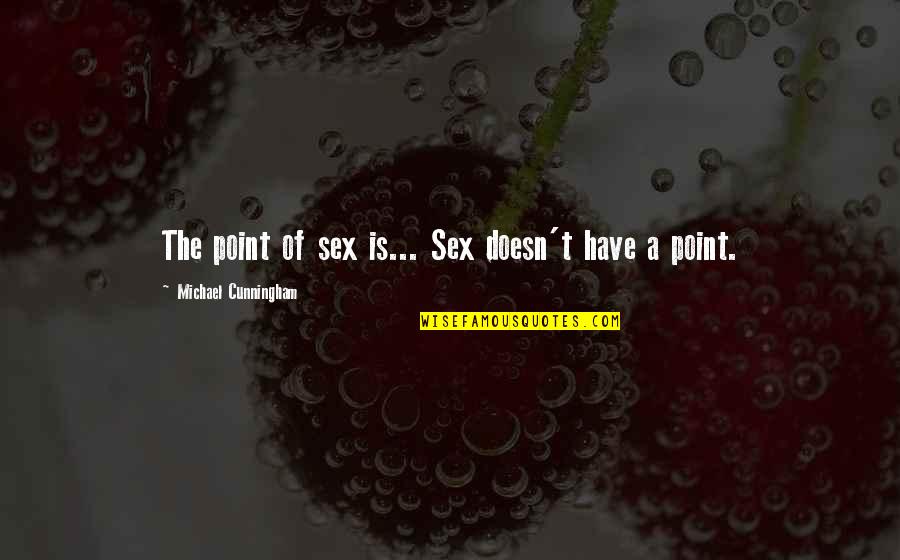 Mr Cunningham Quotes By Michael Cunningham: The point of sex is... Sex doesn't have Mr Cunningham Quotes By Michael Cunningham: The point of sex is... Sex doesn't have
