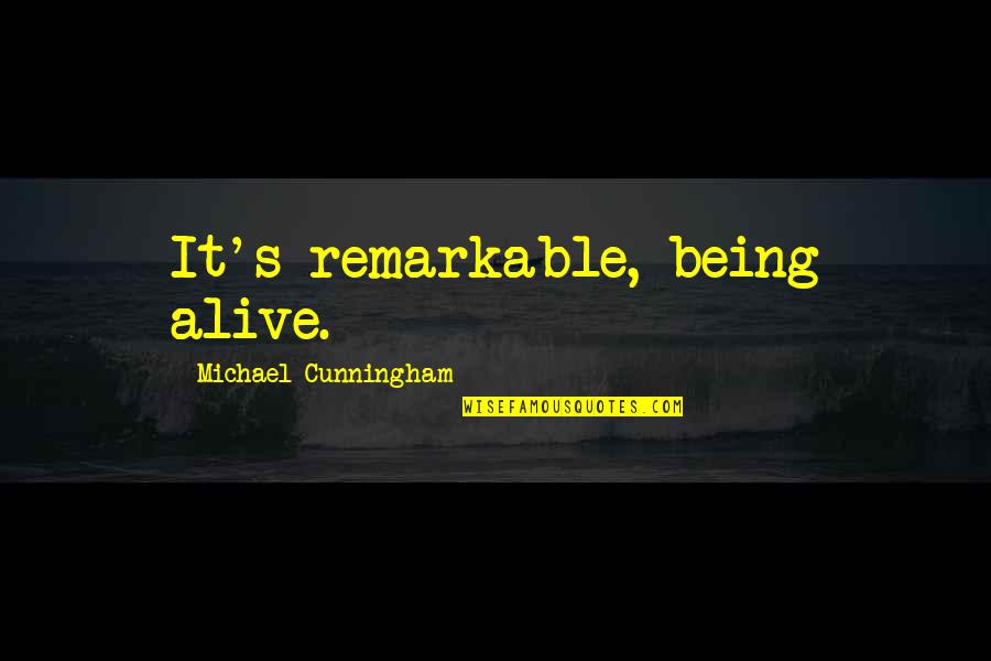 Mr Cunningham Quotes By Michael Cunningham: It's remarkable, being alive. Mr Cunningham Quotes By Michael Cunningham: It's remarkable, being alive.