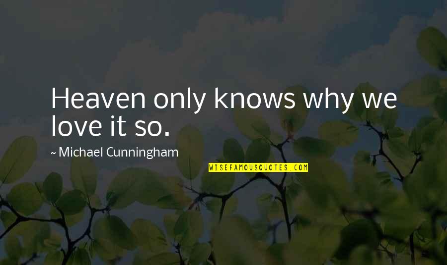 Mr Cunningham Quotes By Michael Cunningham: Heaven only knows why we love it so. Mr Cunningham Quotes By Michael Cunningham: Heaven only knows why we love it so.
