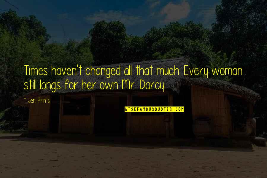 Mr Darcy Quotes By Jen Printy: Times haven't changed all that much. Every woman