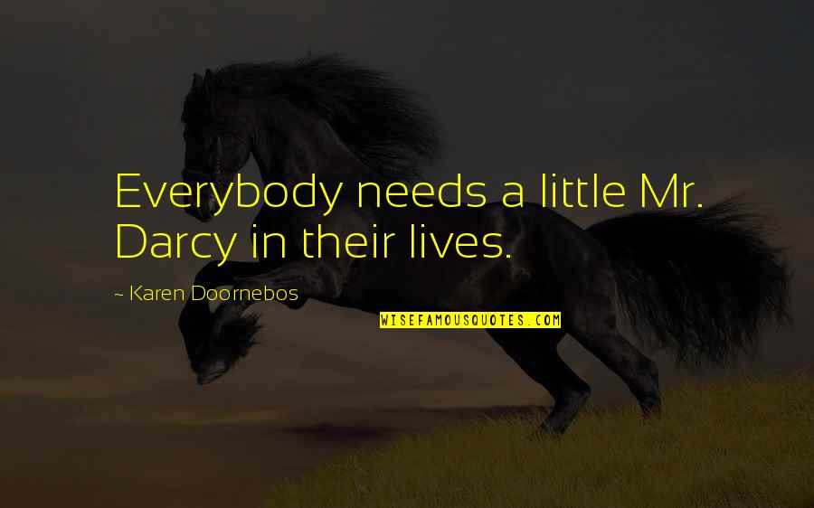 Mr Darcy Quotes By Karen Doornebos: Everybody needs a little Mr. Darcy in their Mr Darcy Quotes By Karen Doornebos: Everybody needs a little Mr. Darcy in their