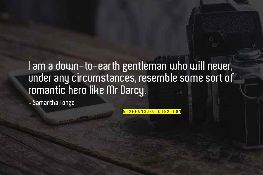 Mr Darcy Quotes By Samantha Tonge: I am a down-to-earth gentleman who will never, Mr Darcy Quotes By Samantha Tonge: I am a down-to-earth gentleman who will never,
