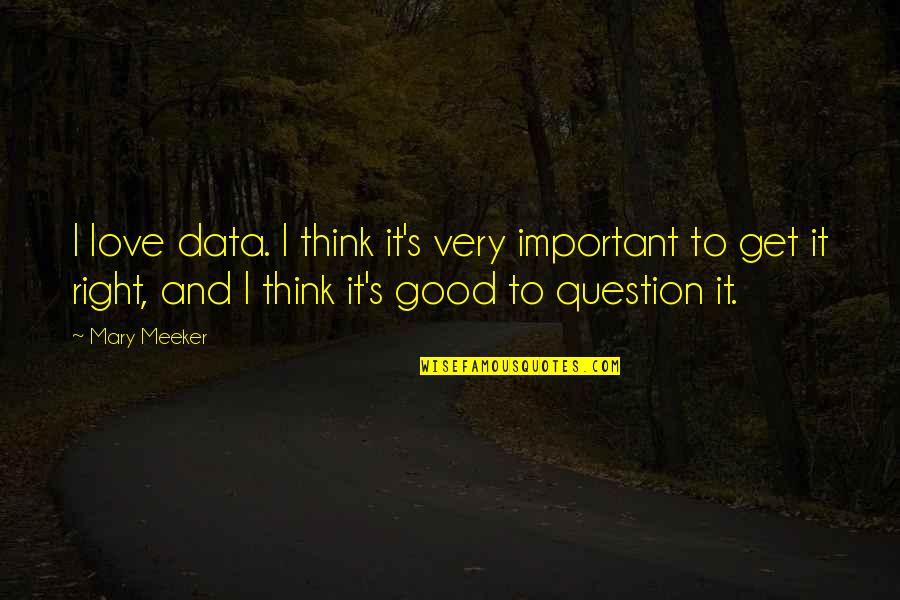 Mr Data Quotes By Mary Meeker: I love data. I think it's very important Mr Data Quotes By Mary Meeker: I love data. I think it's very important