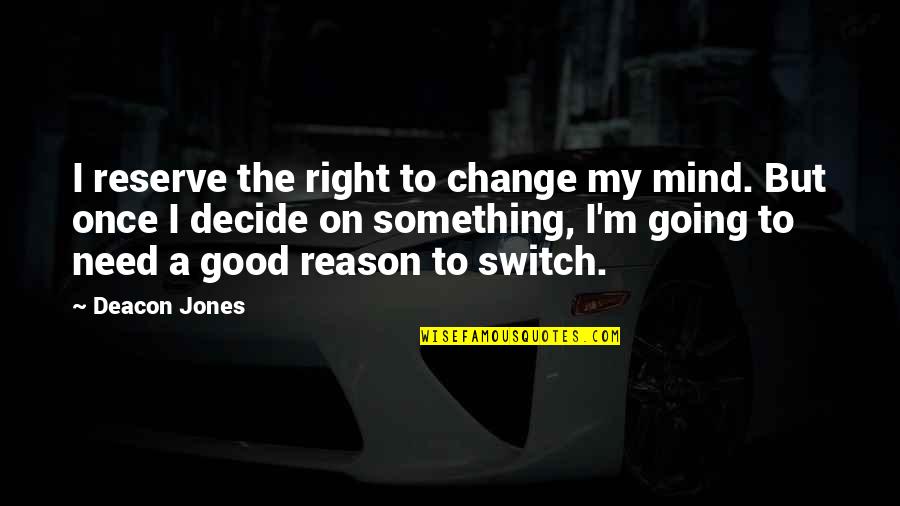Mr Deacon Quotes By Deacon Jones: I reserve the right to change my mind. Mr Deacon Quotes By Deacon Jones: I reserve the right to change my mind.
