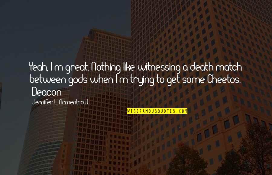 Mr Deacon Quotes By Jennifer L. Armentrout: Yeah, I'm great. Nothing like witnessing a death Mr Deacon Quotes By Jennifer L. Armentrout: Yeah, I'm great. Nothing like witnessing a death
