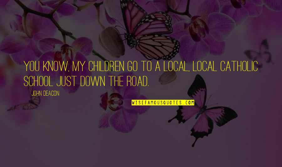 Mr Deacon Quotes By John Deacon: You know, my children go to a local,