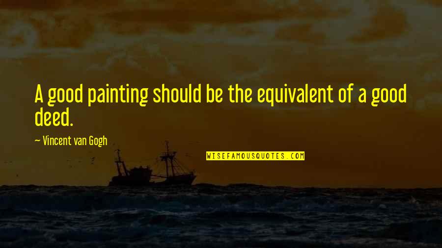 Mr Deed Quotes By Vincent Van Gogh: A good painting should be the equivalent of